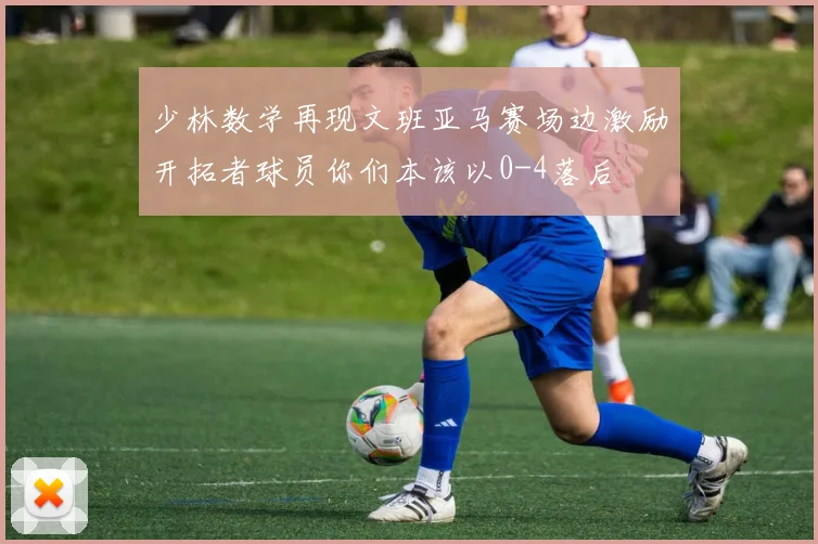 少林数学再现文班亚马赛场边激励开拓者球员你们本该以0-4落后