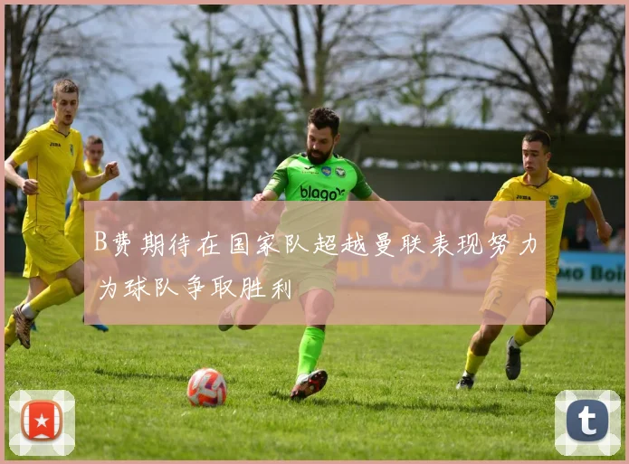 B费期待在国家队超越曼联表现努力为球队争取胜利