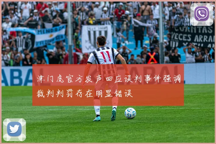 津门虎官方发声回应误判事件强调裁判判罚存在明显错误