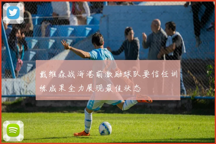 戴维森战海港前激励球队要信任训练成果全力展现最佳状态