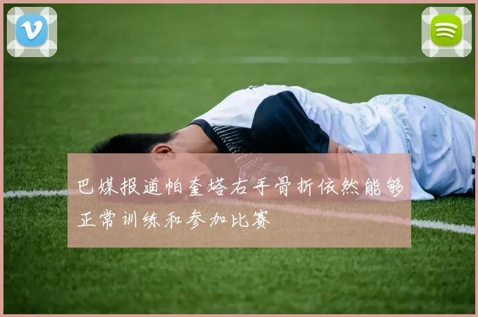 巴媒报道帕奎塔右手骨折依然能够正常训练和参加比赛
