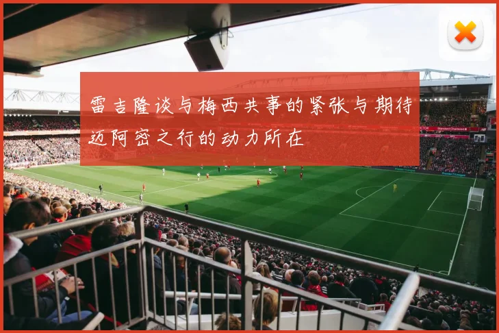 雷吉隆谈与梅西共事的紧张与期待迈阿密之行的动力所在